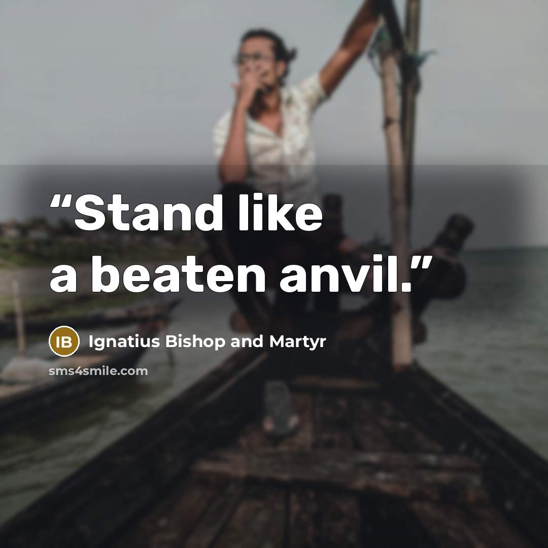 “Stand like a beaten anvil.” quote by Ignatius Bishop and Martyr