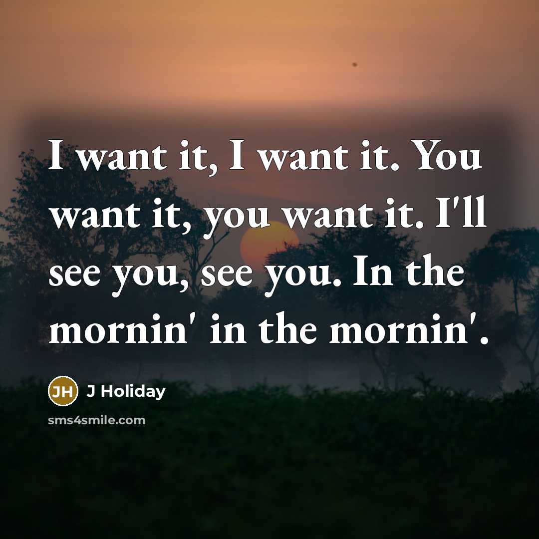 “I want it, I want it. You want it, you…” quote by J Holiday