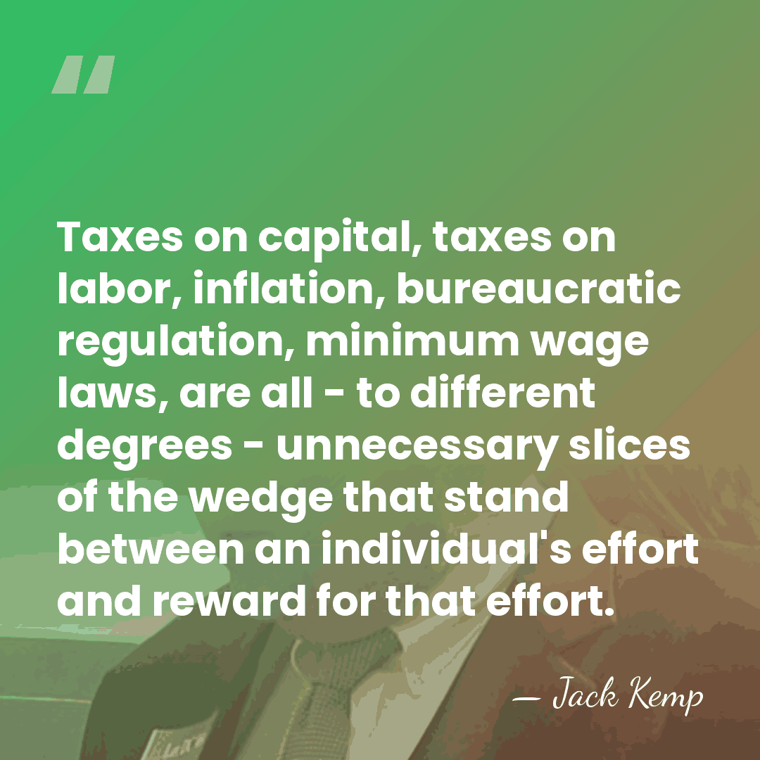 Taxes on capital, taxes on labor, inflation, bureaucratic regulation, minimum wage laws,&hellip; - Jack Kemp