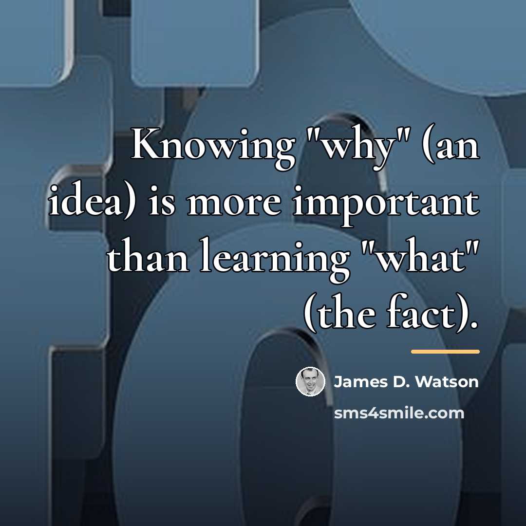 “Knowing "why" (an idea) is more important than learning "what"…” quote by James D. Watson