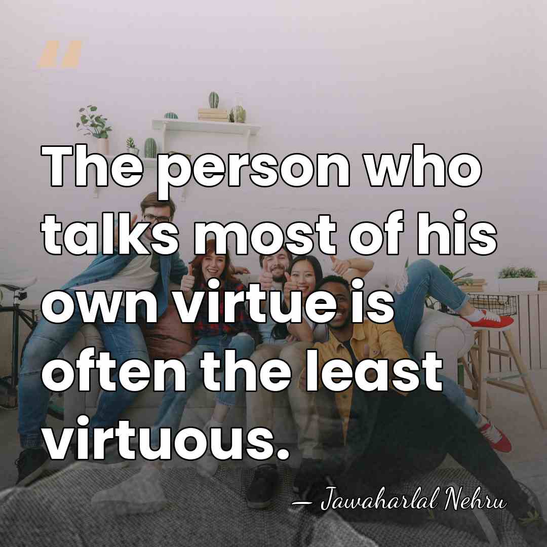The person who talks most of his own virtue is often the&hellip; - Jawaharlal Nehru