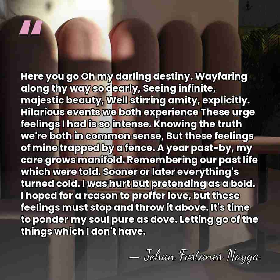 Here you go Oh my darling destiny. Wayfaring along thy way so&hellip; - Jehan Fostanes Nayga