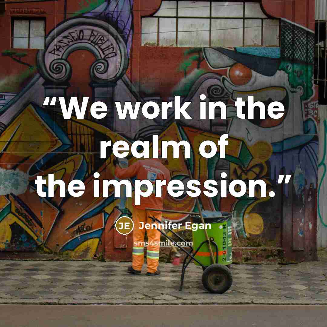 “We work in the realm of the impression.” quote by Jennifer Egan