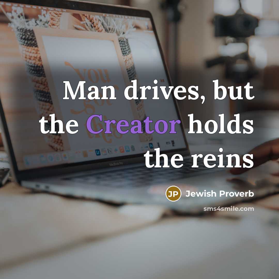 “Man drives, but the Creator holds the reins…” quote by Jewish Proverb