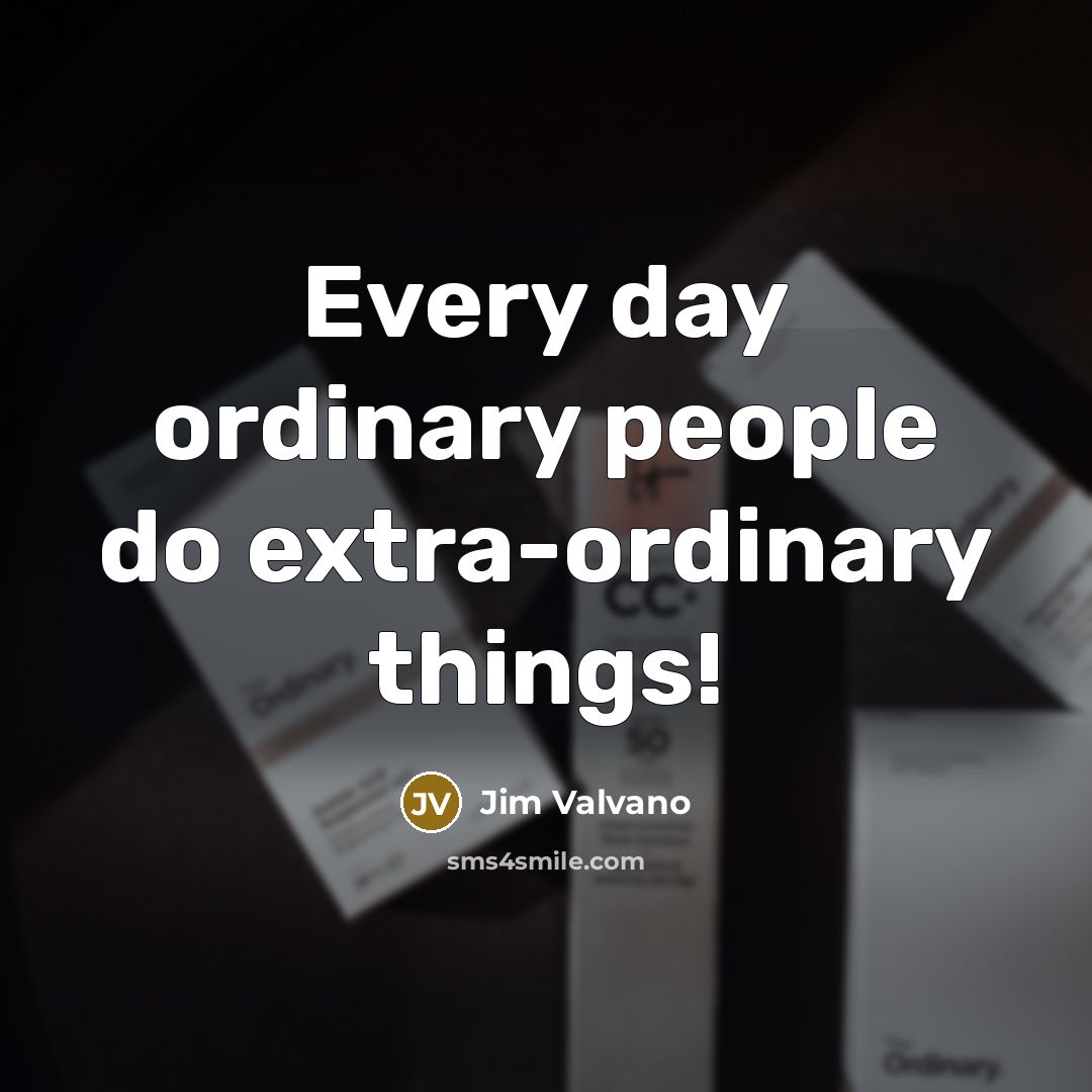 “Every day ordinary people do extra-ordinary things!…” quote by Jim Valvano
