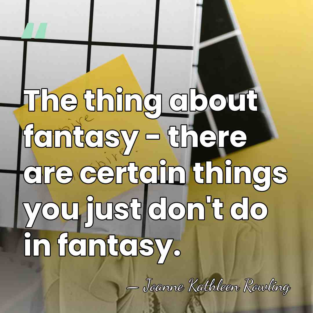 The thing about fantasy - there are certain things you just don't&hellip; - Joanne Kathleen Rowling
