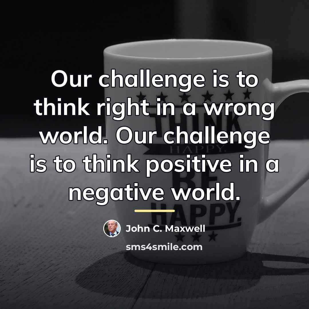 “Our challenge is to think right in a wrong world.…” quote by John C. Maxwell