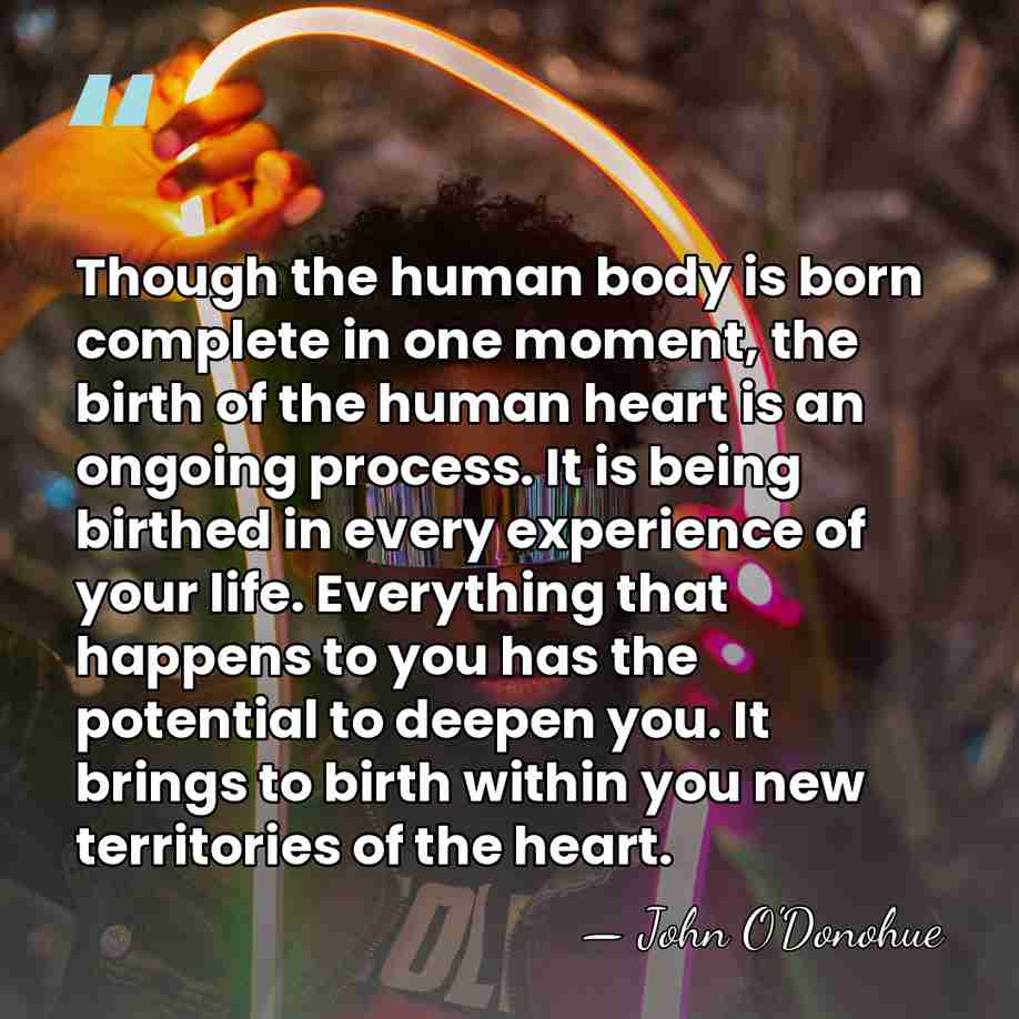 Though the human body is born complete in one moment, the birth&hellip; - John O'Donohue