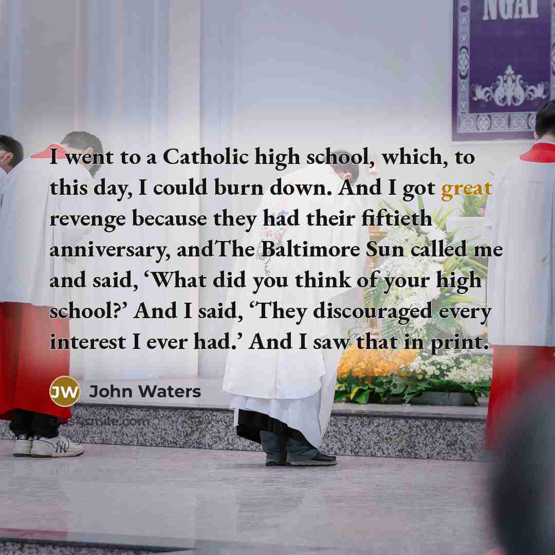 “I went to a Catholic high school, which, to this…” quote by John Waters