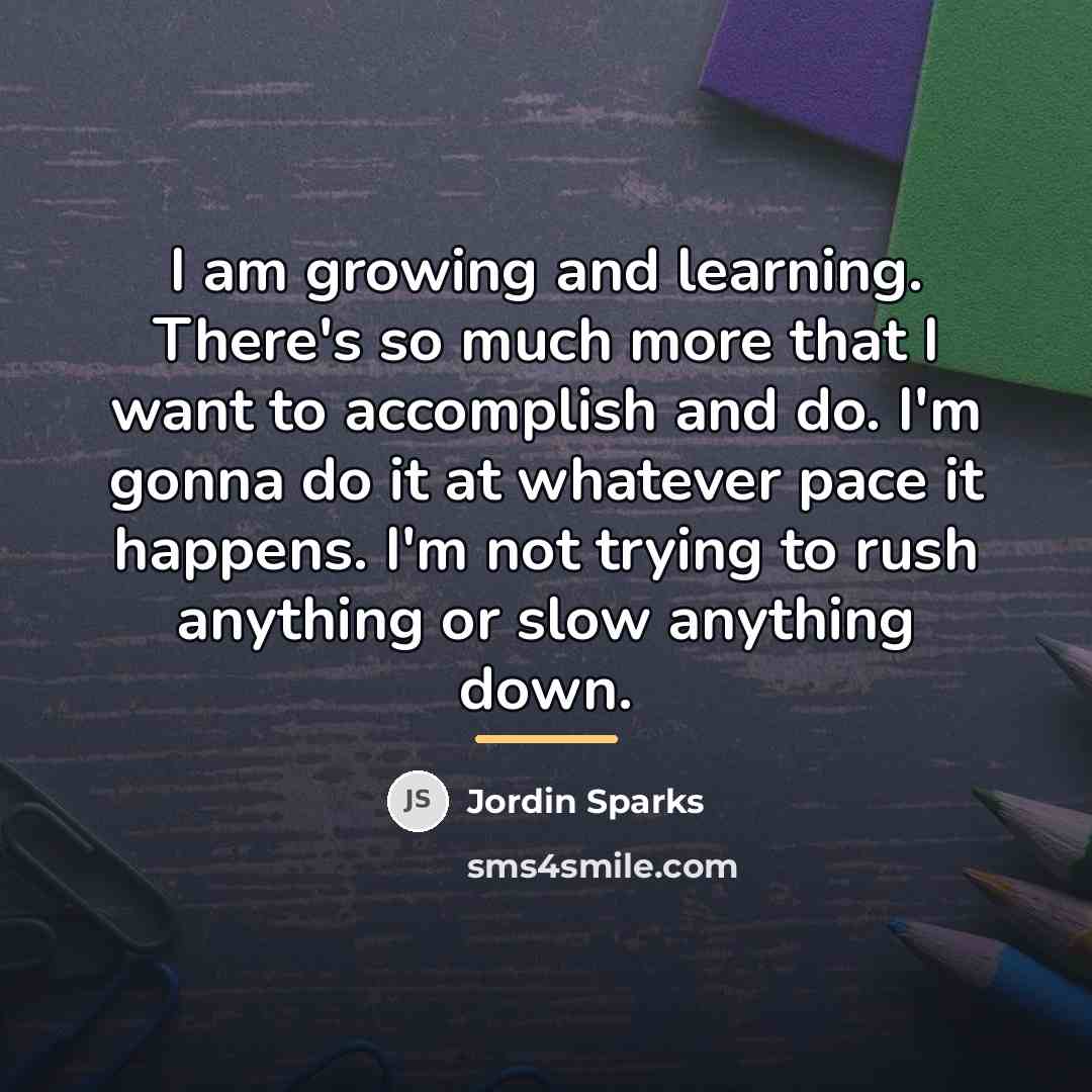 “I am growing and learning. There's so much more that…” quote by Jordin Sparks