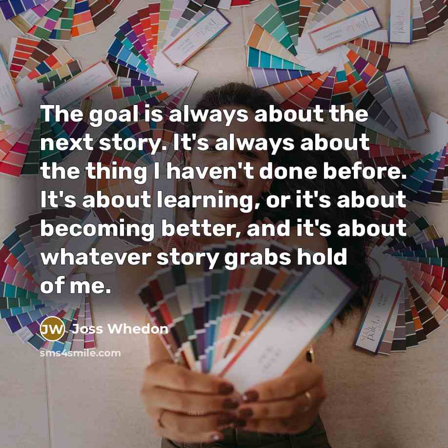 “The goal is always about the next story. It's always…” quote by Joss Whedon