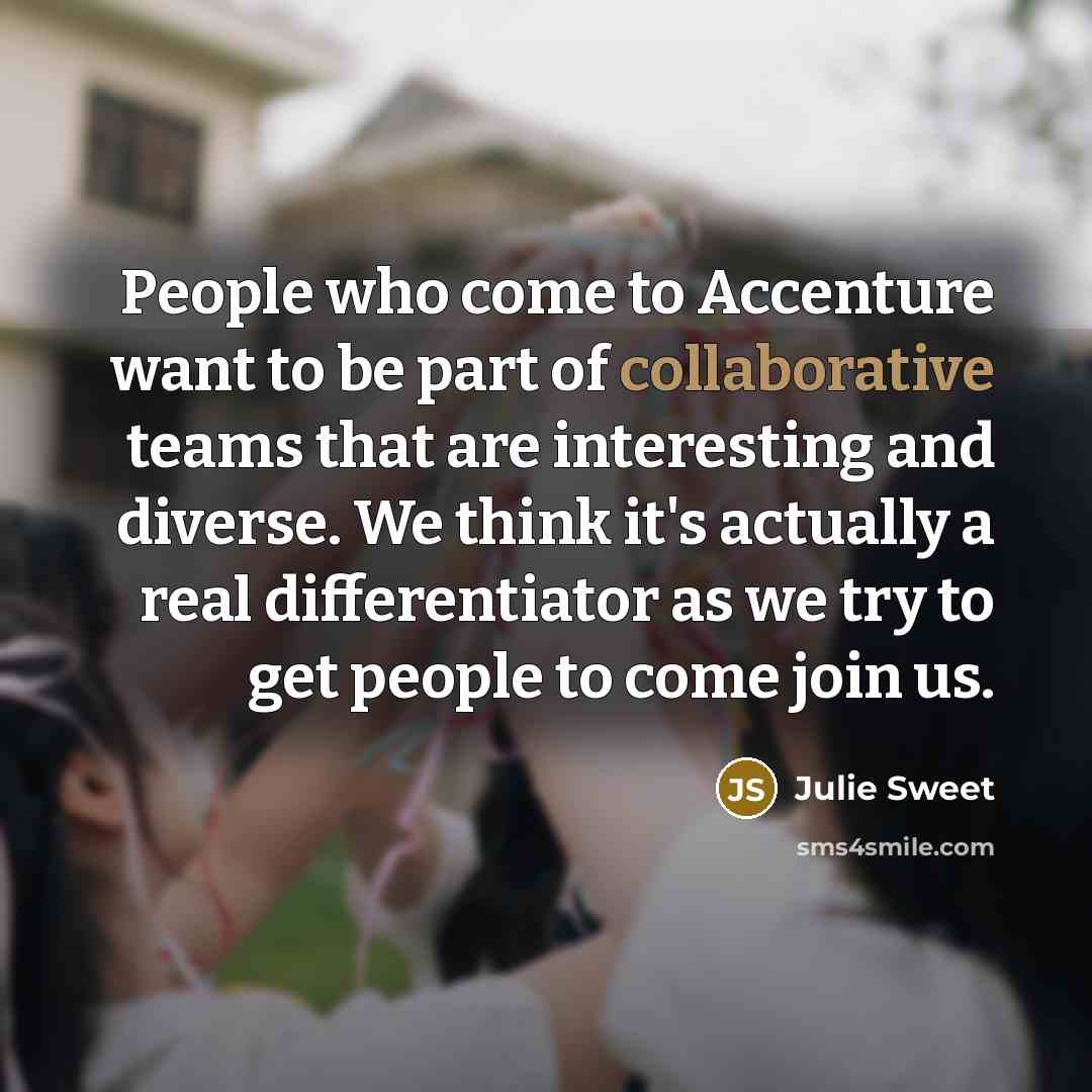 “People who come to Accenture want to be part of collaborative teams that are interesting and diverse. We think it's actually a real differentiator as we try to get people to come join us.” quote by Julie Sweet