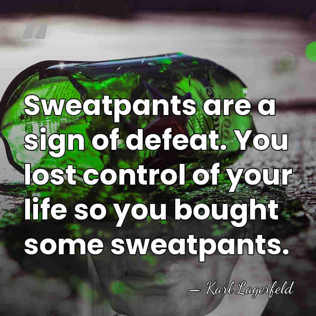 Sweatpants are a sign of defeat. You lost control of your life&hellip; - Karl Lagerfeld