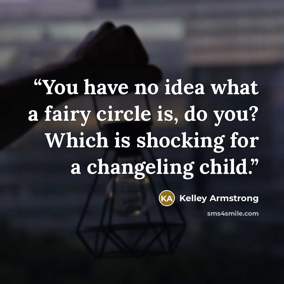“You have no idea what a fairy circle is, do you? Which is shocking for a changeling child.” quote by Kelley Armstrong