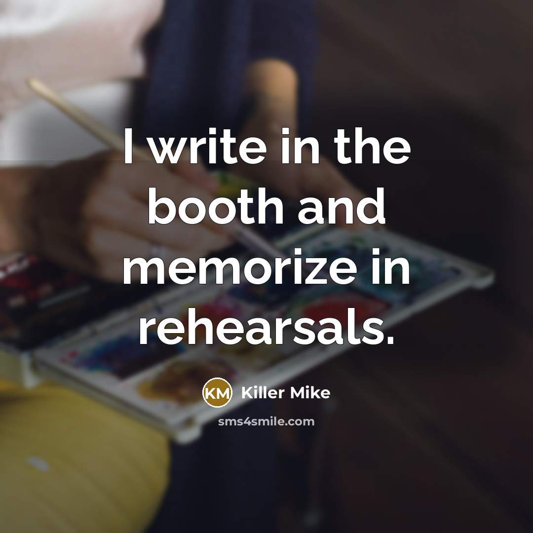 “I write in the booth and memorize in rehearsals.…” quote by Killer Mike