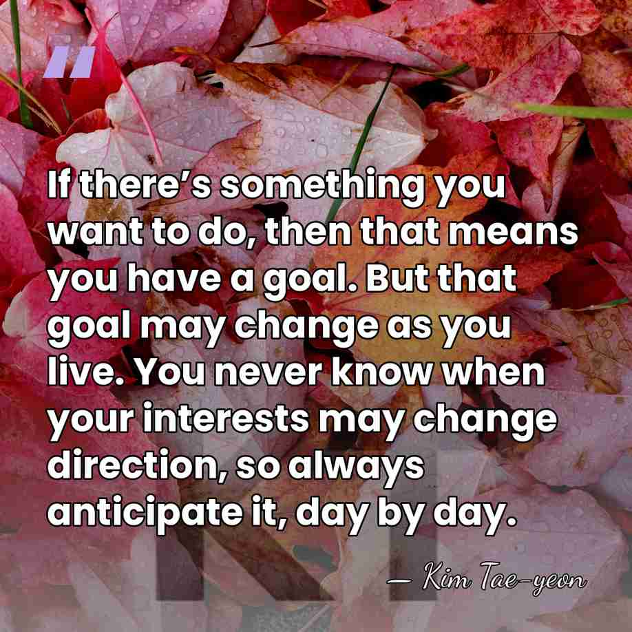 If there’s something you want to do, then that means you have&hellip; - Kim Tae-yeon