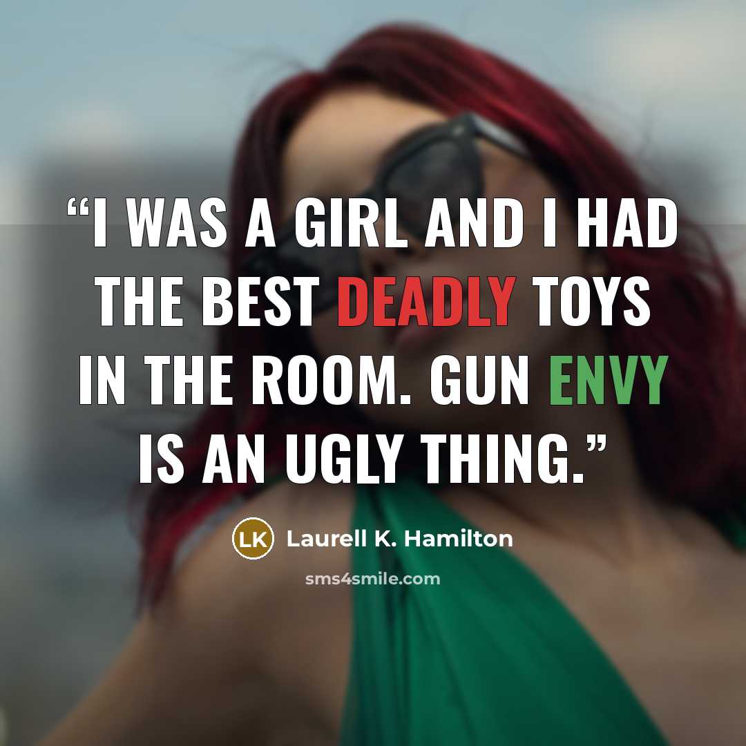 “I was a girl and I had the best deadly toys in the room. Gun envy is an ugly thing.” quote by Laurell K. Hamilton