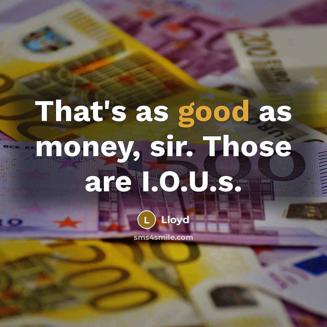 “That's as good as money, sir. Those are I.O.U.s.…” quote by Lloyd