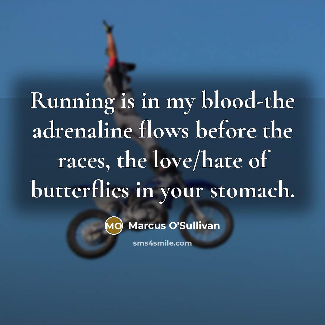 “Running is in my blood-the adrenaline flows before the races, the love/hate of butterflies in your stomach.” quote by Marcus O'Sullivan