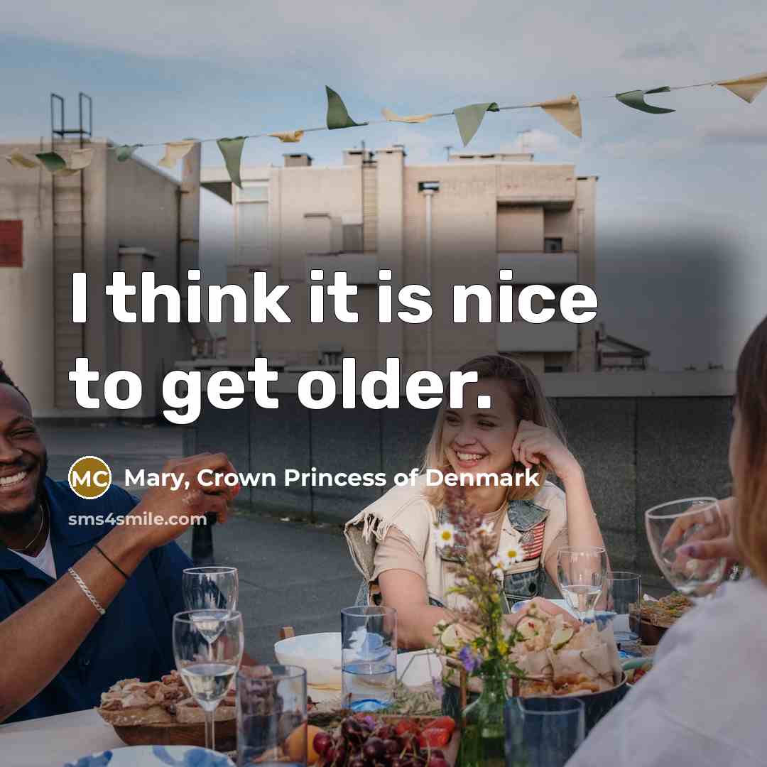 “I think it is nice to get older.…” quote by Mary, Crown Princess of Denmark