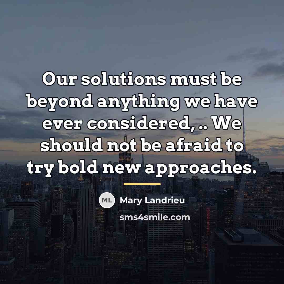 “Our solutions must be beyond anything we have ever considered,…” quote by Mary Landrieu