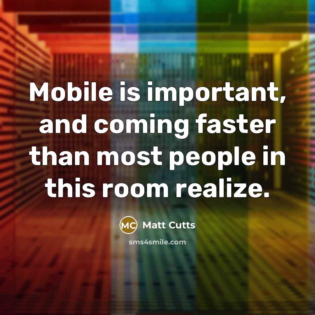 “Mobile is important, and coming faster than most people in…” quote by Matt Cutts