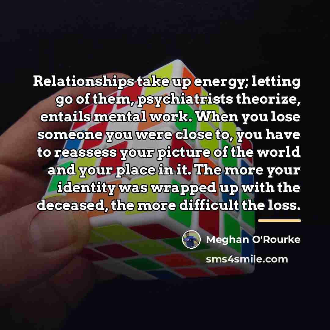 “Relationships take up energy; letting go of them, psychiatrists theorize,…” quote by Meghan O'Rourke