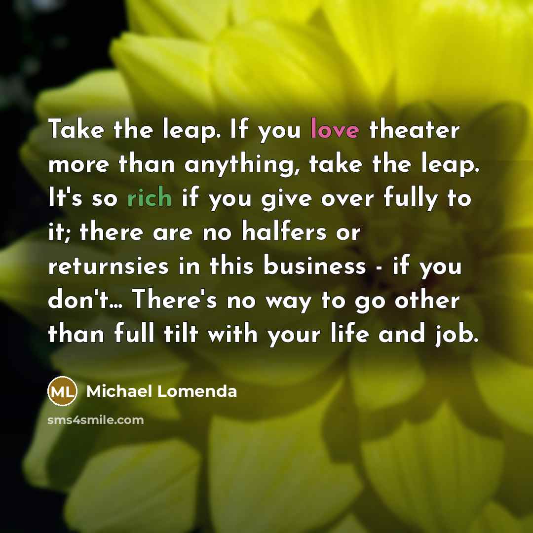 “Take the leap. If you love theater more than anything,…” quote by Michael Lomenda
