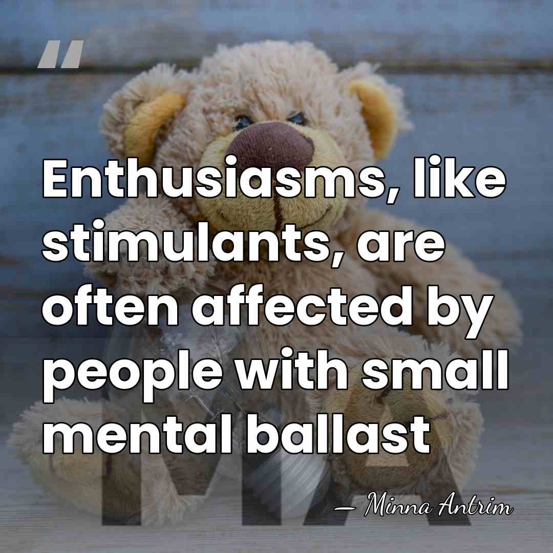 Enthusiasms, like stimulants, are often affected by people with small mental ballast - Minna Antrim