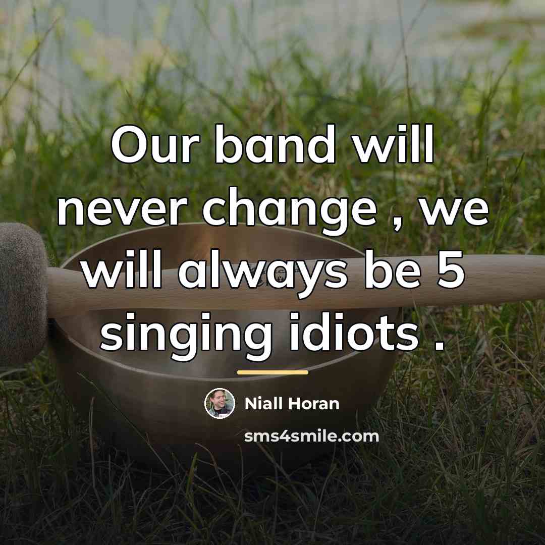“Our band will never change , we will always be…” quote by Niall Horan