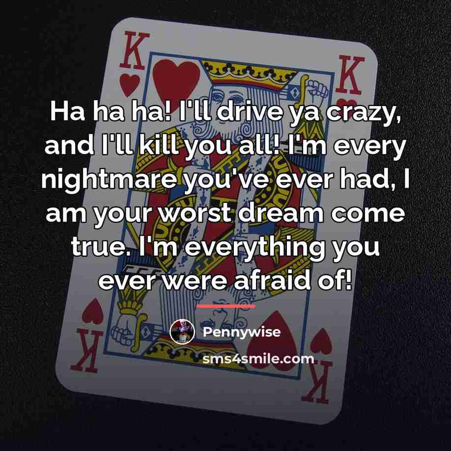 “Ha ha ha! I'll drive ya crazy, and I'll kill…” quote by Pennywise