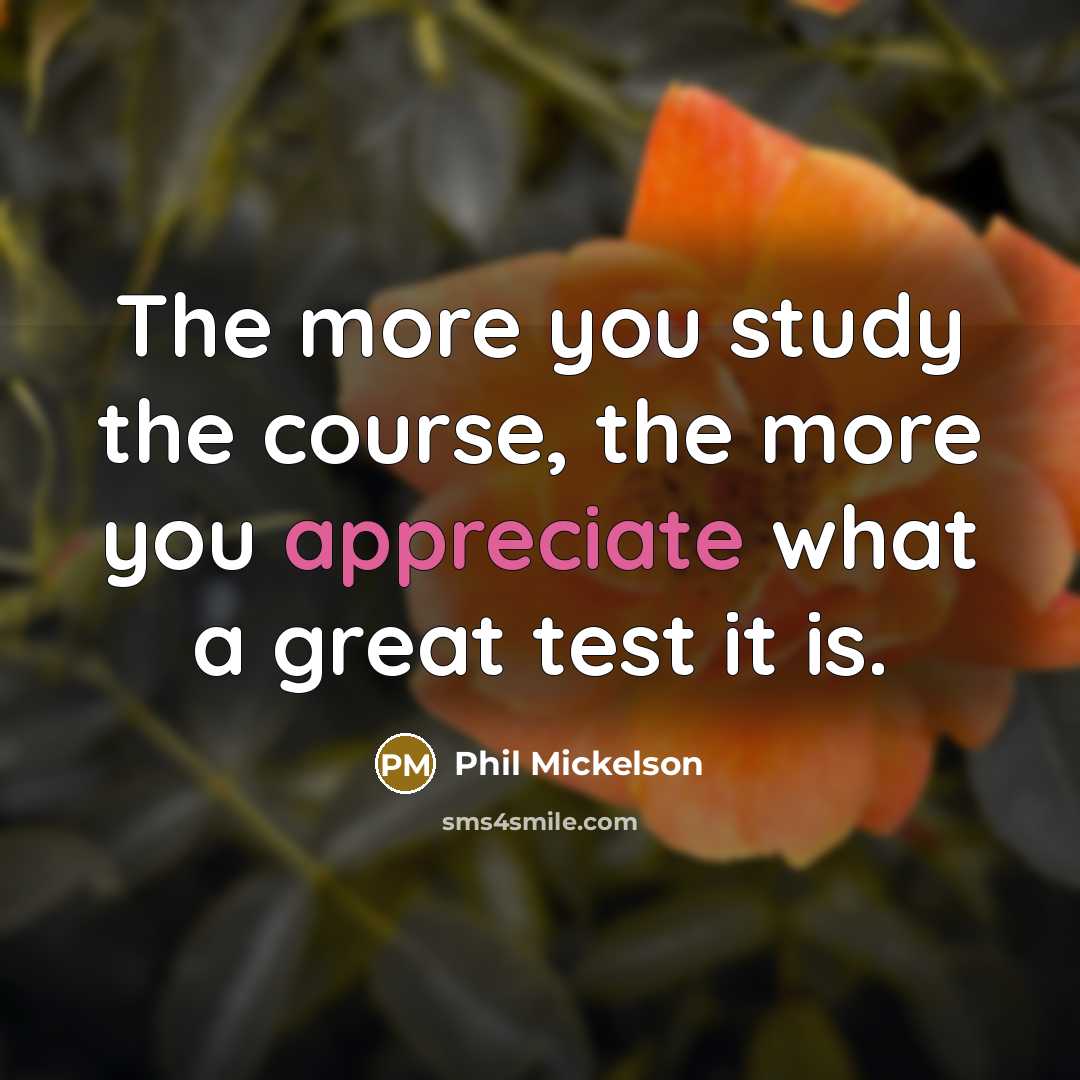 “The more you study the course, the more you appreciate…” quote by Phil Mickelson