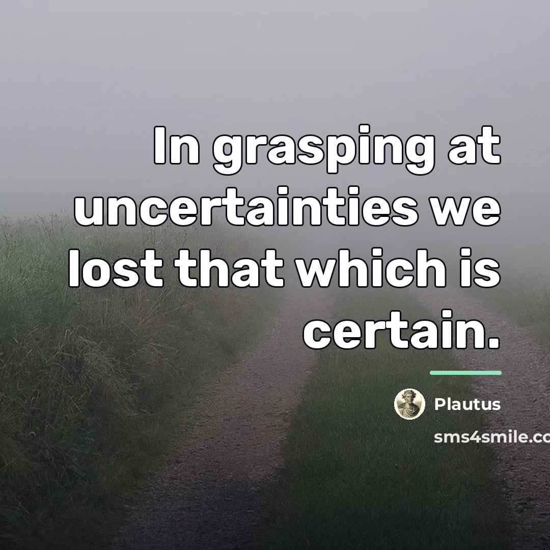 “In grasping at uncertainties we lost that which is certain.…” quote by Plautus