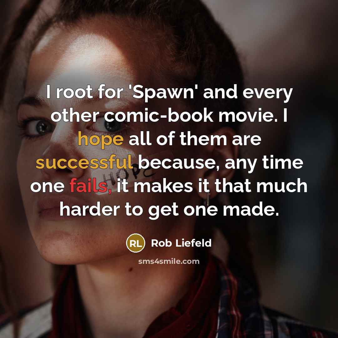 “I root for 'Spawn' and every other comic-book movie. I hope all of them are successful because, any time one fails, it makes it that much harder to get one made.” quote by Rob Liefeld