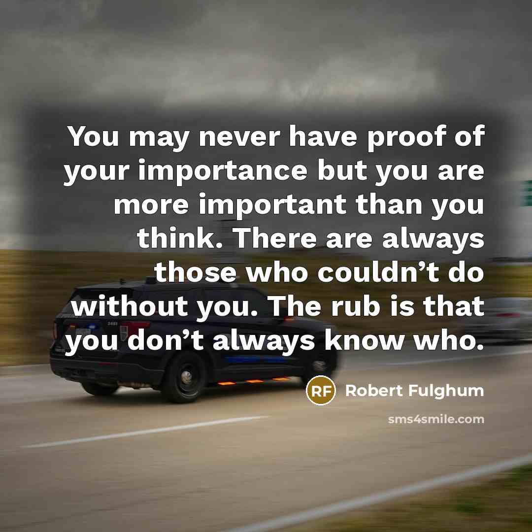 “You may never have proof of your importance but you…” quote by Robert Fulghum