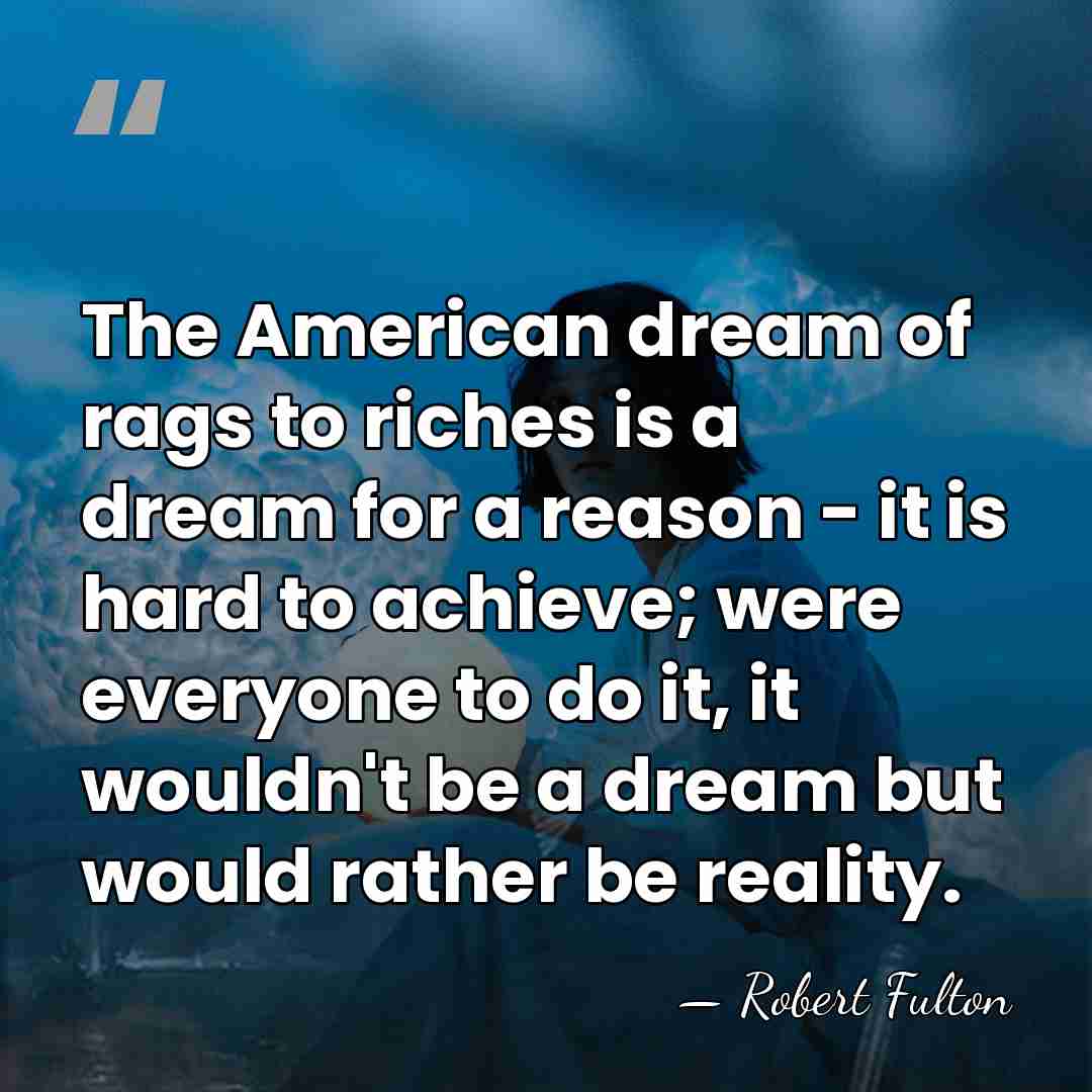 The American dream of rags to riches is a dream for a&hellip; - Robert Fulton
