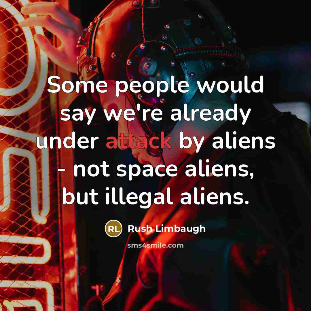 “Some people would say we're already under attack by aliens…” quote by Rush Limbaugh