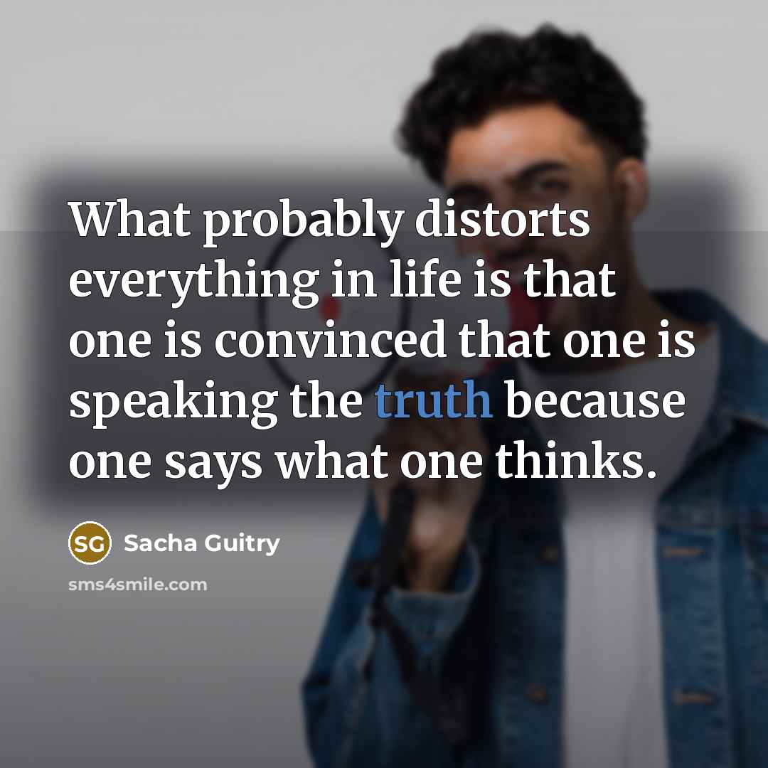 “What probably distorts everything in life is that one is…” quote by Sacha Guitry