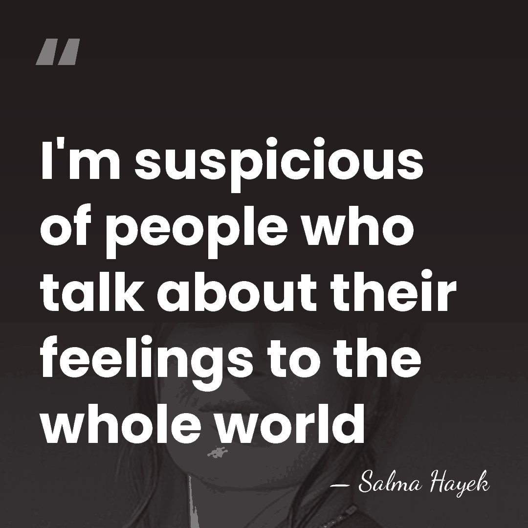 I'm suspicious of people who talk about their feelings to the whole&hellip; - Salma Hayek