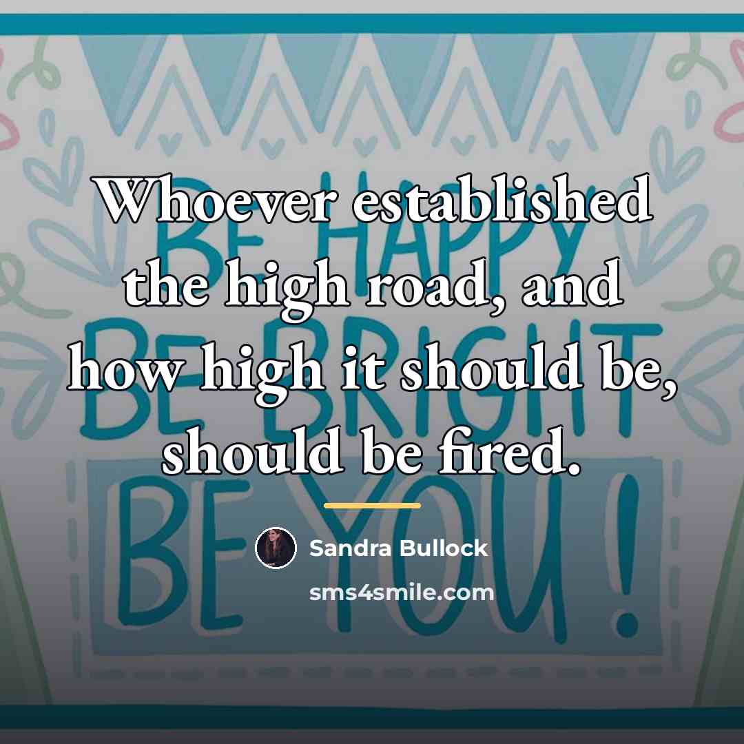 “Whoever established the high road, and how high it should…” quote by Sandra Bullock