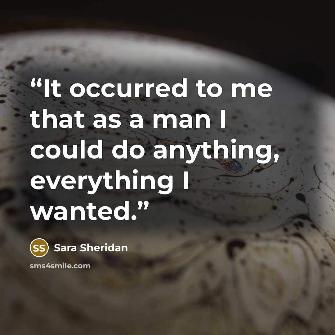 “It occurred to me that as a man I could do anything, everything I wanted.” quote by Sara Sheridan
