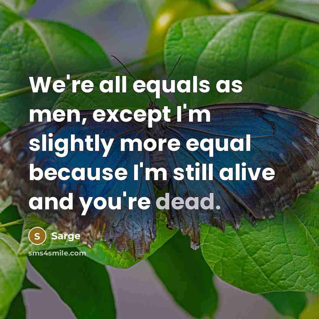“We're all equals as men, except I'm slightly more equal…” quote by Sarge