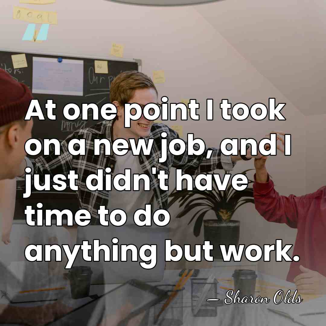 At one point I took on a new job, and I just&hellip; - Sharon Olds