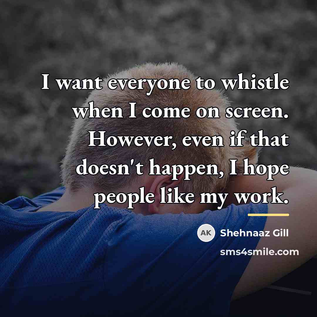 “I want everyone to whistle when I come on screen.…” quote by Shehnaaz Gill