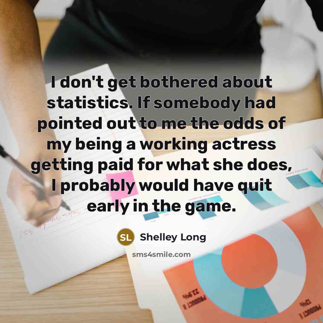 “I don't get bothered about statistics. If somebody had pointed…” quote by Shelley Long