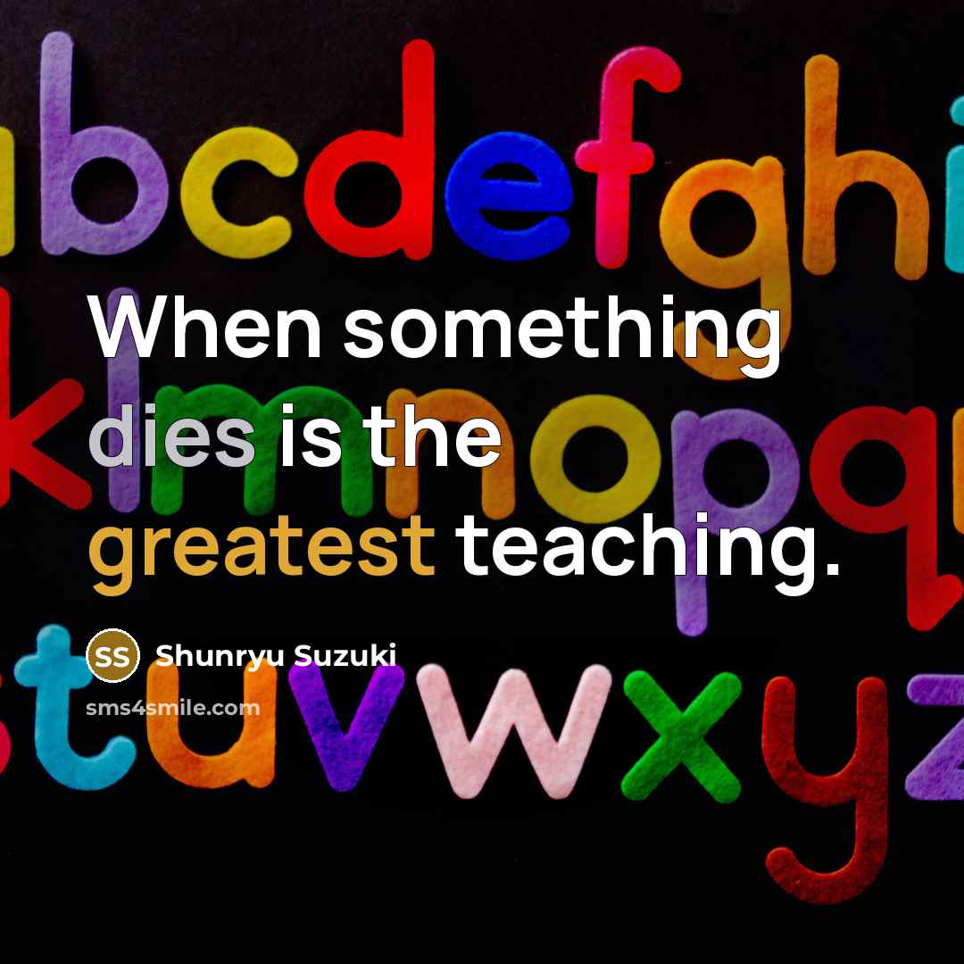“When something dies is the greatest teaching.” quote by Shunryu Suzuki