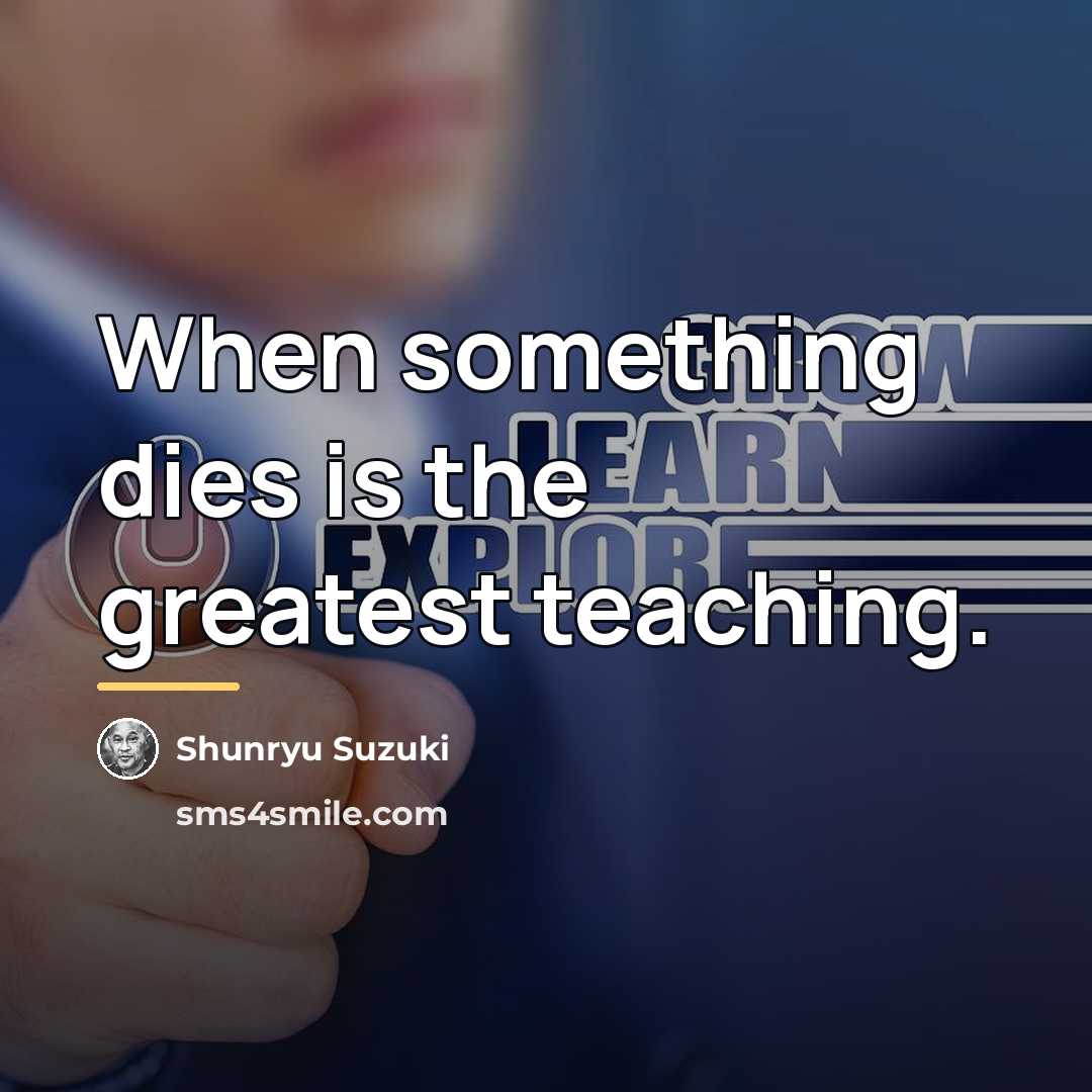 “When something dies is the greatest teaching.…” quote by Shunryu Suzuki