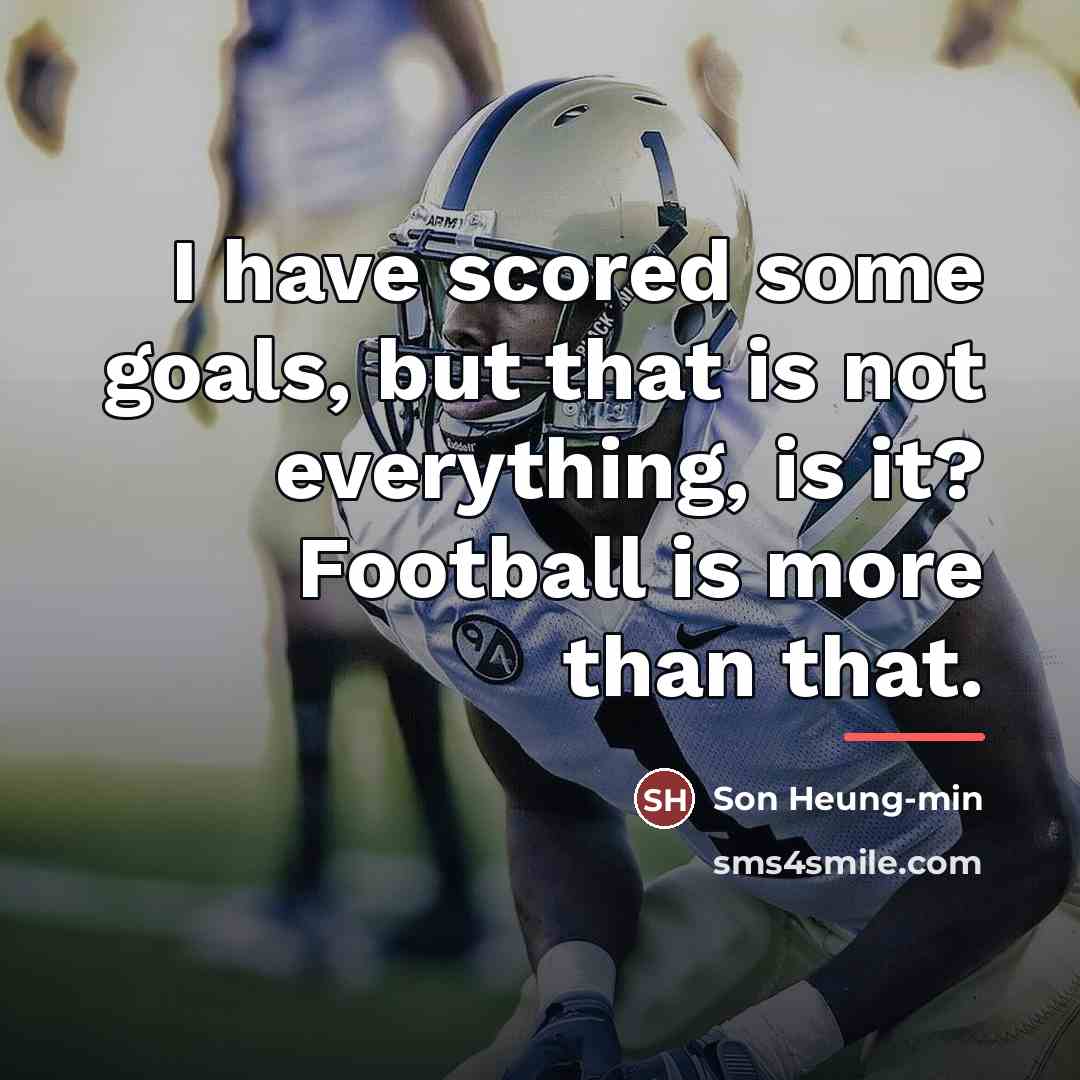 “I have scored some goals, but that is not everything,…” quote by Son Heung-min
