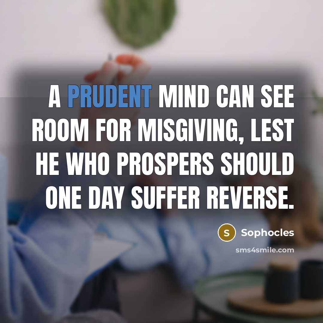 “A prudent mind can see room for misgiving, lest he…” quote by Sophocles