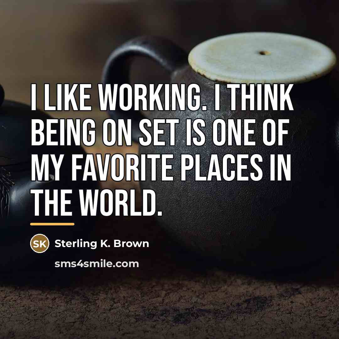 “I like working. I think being on set is one…” quote by Sterling K. Brown